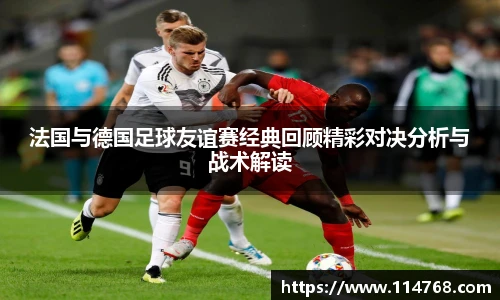 乐鱼leyu官方法国与德国足球友谊赛经典回顾精彩对决分析与战术解读