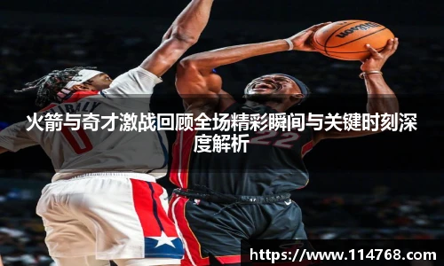 乐鱼leyu官方火箭与奇才激战回顾全场精彩瞬间与关键时刻深度解析