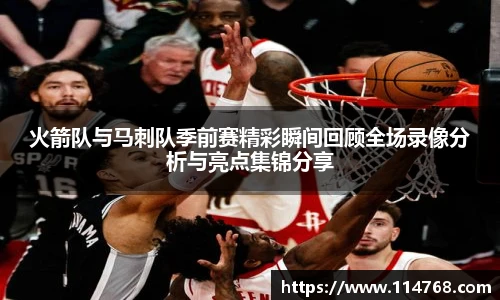 乐鱼leyu官方火箭队与马刺队季前赛精彩瞬间回顾全场录像分析与亮点集锦分享